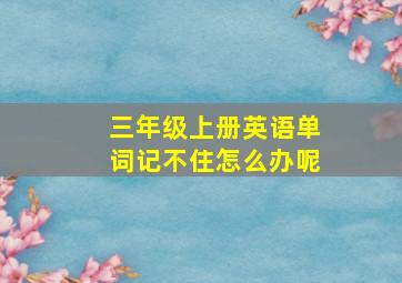 三年级上册英语单词记不住怎么办呢