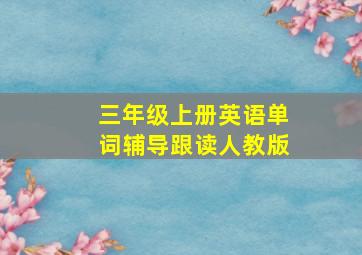 三年级上册英语单词辅导跟读人教版