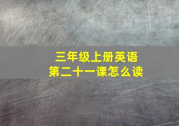 三年级上册英语第二十一课怎么读