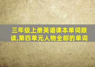 三年级上册英语课本单词跟读,第四单元人物全部的单词