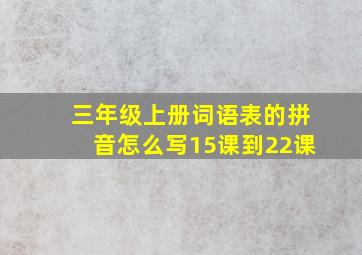 三年级上册词语表的拼音怎么写15课到22课