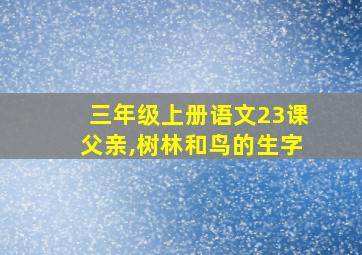 三年级上册语文23课父亲,树林和鸟的生字