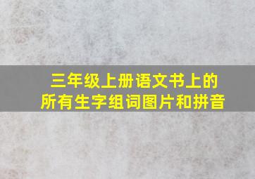 三年级上册语文书上的所有生字组词图片和拼音