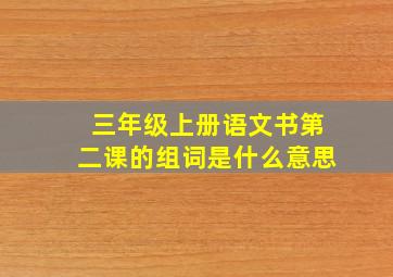 三年级上册语文书第二课的组词是什么意思