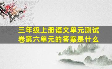 三年级上册语文单元测试卷第六单元的答案是什么