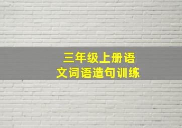 三年级上册语文词语造句训练