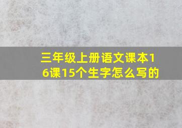 三年级上册语文课本16课15个生字怎么写的