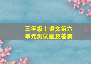 三年级上语文第六单元测试题及答案