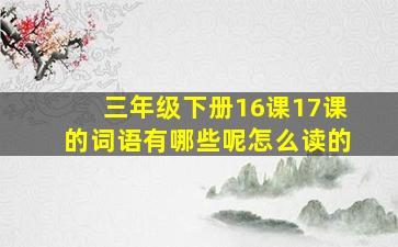 三年级下册16课17课的词语有哪些呢怎么读的