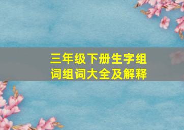 三年级下册生字组词组词大全及解释