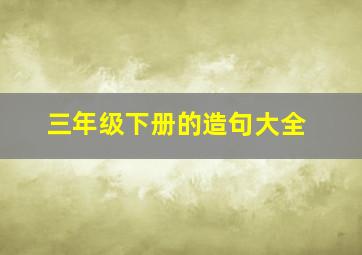 三年级下册的造句大全