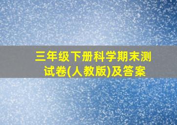 三年级下册科学期末测试卷(人教版)及答案