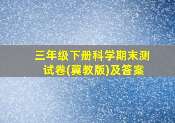 三年级下册科学期末测试卷(冀教版)及答案