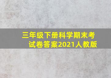 三年级下册科学期末考试卷答案2021人教版