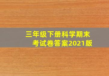 三年级下册科学期末考试卷答案2021版