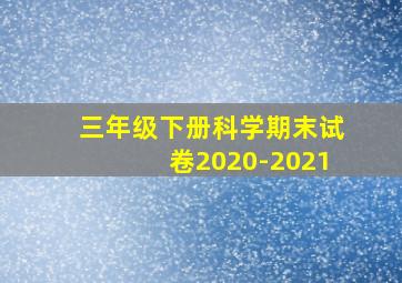 三年级下册科学期末试卷2020-2021