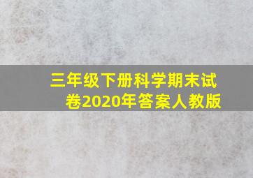 三年级下册科学期末试卷2020年答案人教版