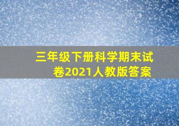 三年级下册科学期末试卷2021人教版答案