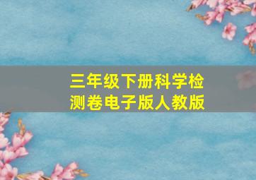 三年级下册科学检测卷电子版人教版