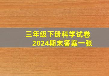 三年级下册科学试卷2024期末答案一张