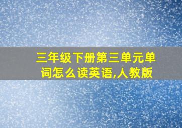 三年级下册第三单元单词怎么读英语,人教版