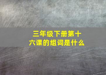 三年级下册第十六课的组词是什么