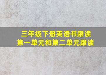 三年级下册英语书跟读第一单元和第二单元跟读