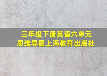 三年级下册英语六单元思维导图上海教育出版社