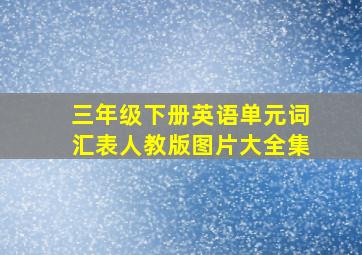 三年级下册英语单元词汇表人教版图片大全集