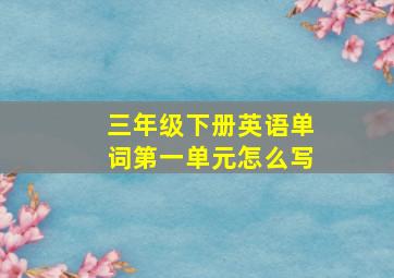 三年级下册英语单词第一单元怎么写