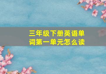 三年级下册英语单词第一单元怎么读