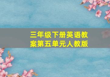 三年级下册英语教案第五单元人教版