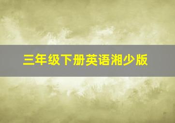 三年级下册英语湘少版