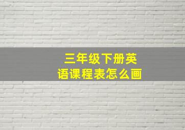 三年级下册英语课程表怎么画