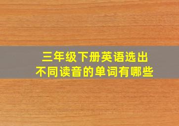 三年级下册英语选出不同读音的单词有哪些