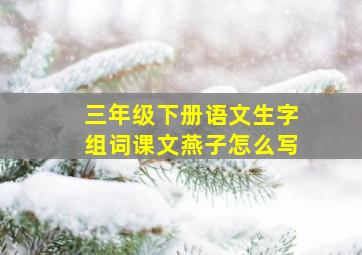 三年级下册语文生字组词课文燕子怎么写