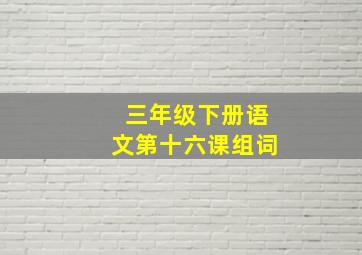 三年级下册语文第十六课组词