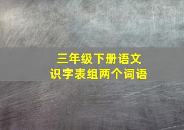 三年级下册语文识字表组两个词语