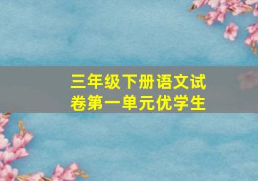 三年级下册语文试卷第一单元优学生