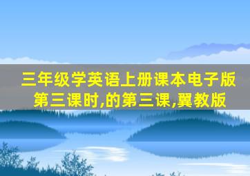 三年级学英语上册课本电子版第三课时,的第三课,翼教版