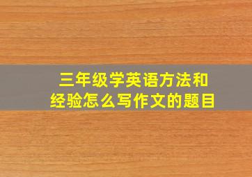 三年级学英语方法和经验怎么写作文的题目