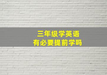 三年级学英语有必要提前学吗