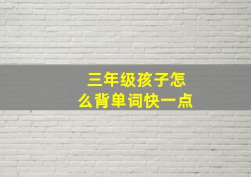 三年级孩子怎么背单词快一点