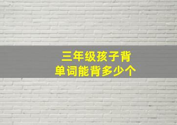 三年级孩子背单词能背多少个