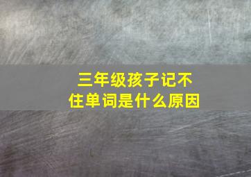 三年级孩子记不住单词是什么原因