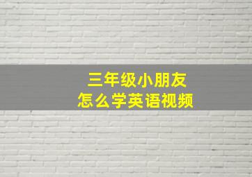 三年级小朋友怎么学英语视频