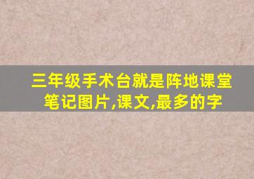 三年级手术台就是阵地课堂笔记图片,课文,最多的字