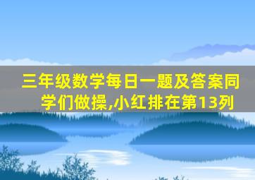 三年级数学每日一题及答案同学们做操,小红排在第13列