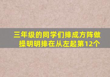 三年级的同学们排成方阵做操明明排在从左起第12个