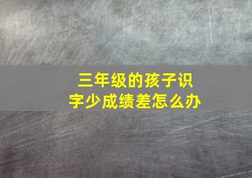 三年级的孩子识字少成绩差怎么办